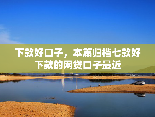 下款好口子，本篇归档七款好下款的网贷口子最近