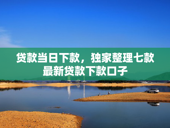 贷款当日下款，独家整理七款最新贷款下款口子