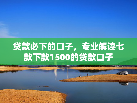 贷款必下的口子，专业解读七款下款1500的贷款口子