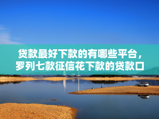 贷款最好下款的有哪些平台，罗列七款征信花下款的贷款口子