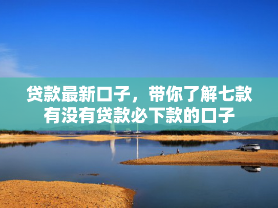 贷款最新口子，带你了解七款有没有贷款必下款的口子