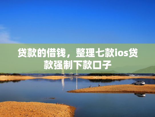 贷款的借钱，整理七款ios贷款强制下款口子