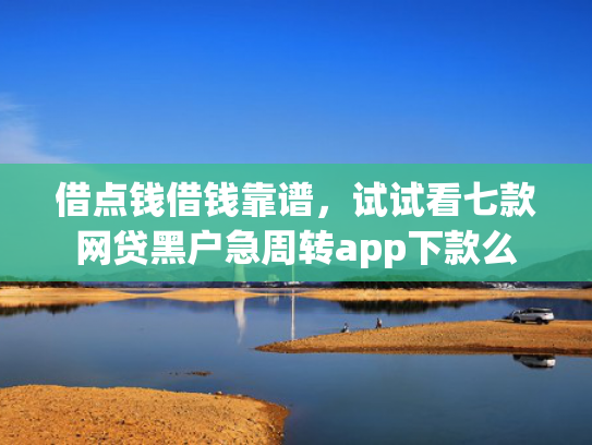 借点钱借钱靠谱，试试看七款网贷黑户急周转app下款么