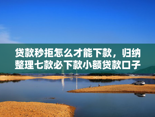 贷款秒拒怎么才能下款，归纳整理七款必下款小额贷款口子