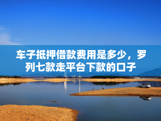 车子抵押借款费用是多少，罗列七款走平台下款的口子