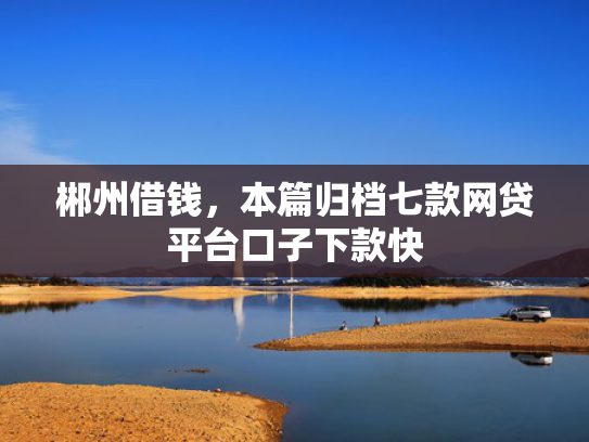 郴州借钱，本篇归档七款网贷平台口子下款快