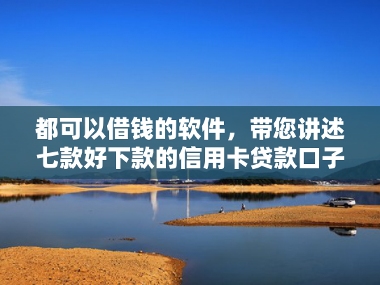 都可以借钱的软件，带您讲述七款好下款的信用卡贷款口子