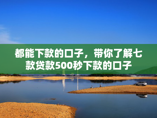 都能下款的口子，带你了解七款贷款500秒下款的口子