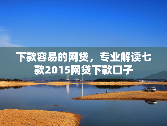 下款容易的网贷，专业解读七款2015网贷下款口子
