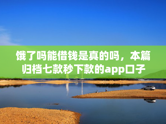 饿了吗能借钱是真的吗，本篇归档七款秒下款的app口子