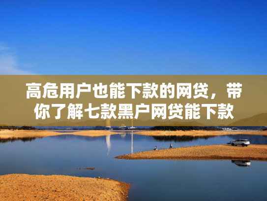 高危用户也能下款的网贷，带你了解七款黑户网贷能下款
