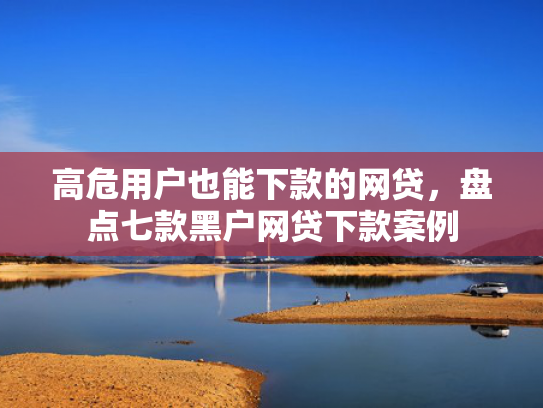 高危用户也能下款的网贷，盘点七款黑户网贷下款案例