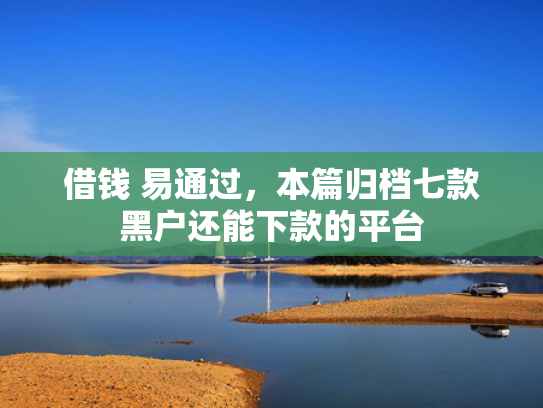 借钱 易通过，本篇归档七款黑户还能下款的平台