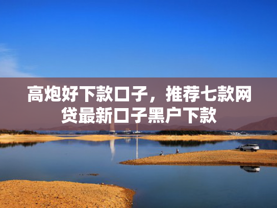 高炮好下款口子，推荐七款网贷最新口子黑户下款