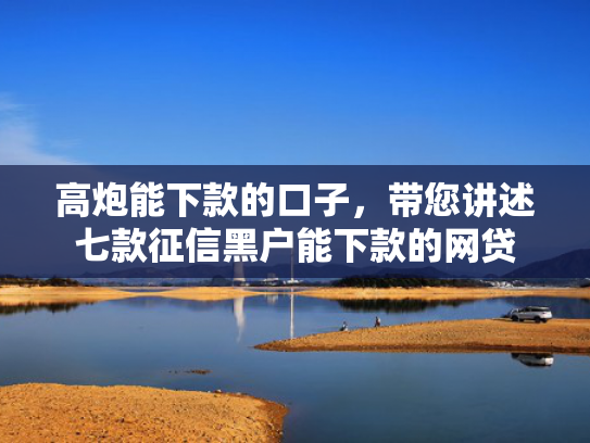 高炮能下款的口子，带您讲述七款征信黑户能下款的网贷