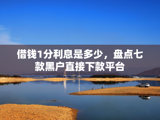 借钱1分利息是多少，盘点七款黑户直接下款平台