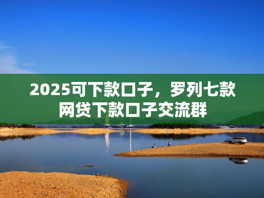 2025可下款口子，罗列七款网贷下款口子交流群
