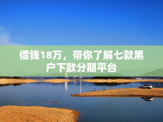 借钱18万，带你了解七款黑户下款分期平台