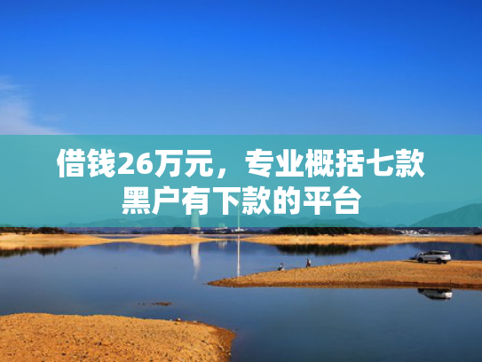 借钱26万元，专业概括七款黑户有下款的平台