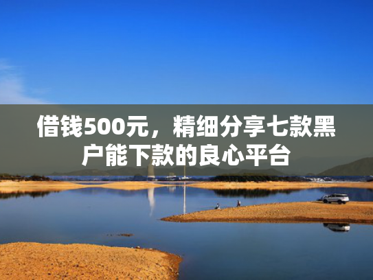 借钱500元，精细分享七款黑户能下款的良心平台
