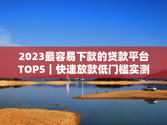 app贷款哪个容易下款试试看这5个征信黑有什么网贷可以下款的口子